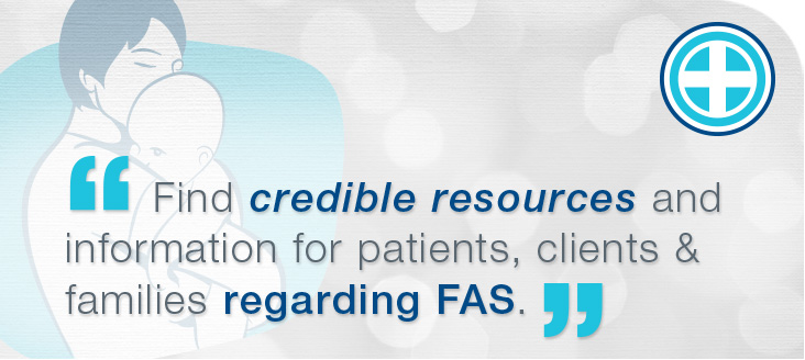 Find credible resources and information for patients, clients and families regarding FAS